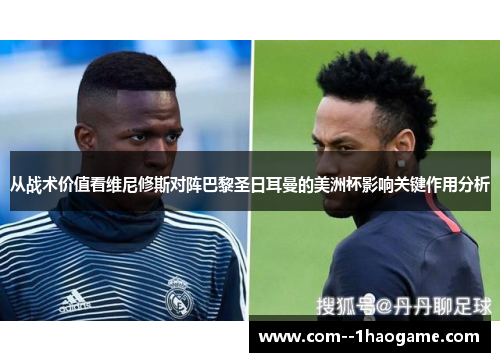 从战术价值看维尼修斯对阵巴黎圣日耳曼的美洲杯影响关键作用分析