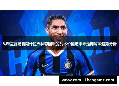 从欧冠赛场看阿什拉夫状态回暖的战术价值与未来走向解读趋势分析