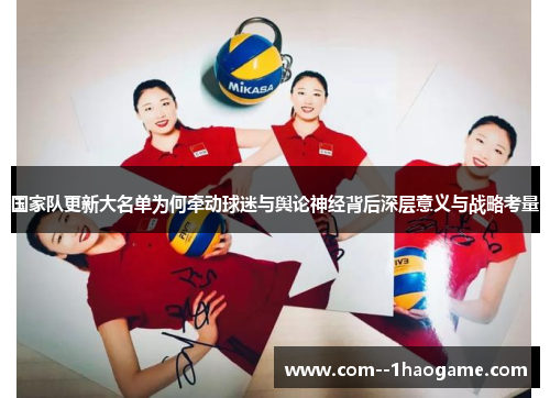 国家队更新大名单为何牵动球迷与舆论神经背后深层意义与战略考量