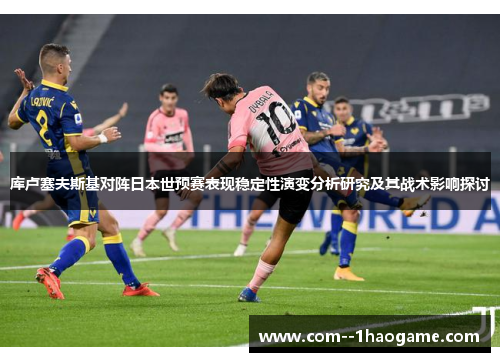 库卢塞夫斯基对阵日本世预赛表现稳定性演变分析研究及其战术影响探讨