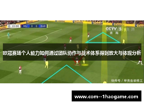 欧冠赛场个人能力如何通过团队协作与战术体系得到放大与体现分析