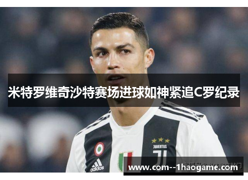 米特罗维奇沙特赛场进球如神紧追C罗纪录