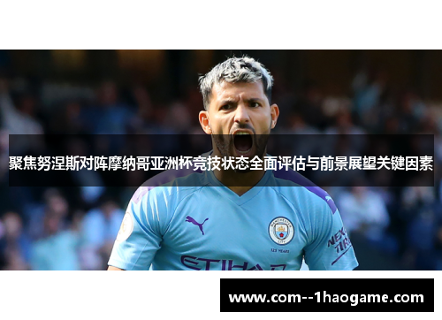 聚焦努涅斯对阵摩纳哥亚洲杯竞技状态全面评估与前景展望关键因素
