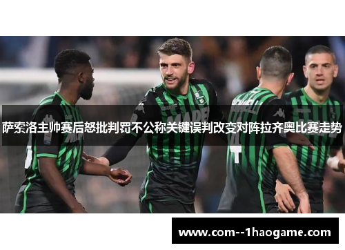 萨索洛主帅赛后怒批判罚不公称关键误判改变对阵拉齐奥比赛走势