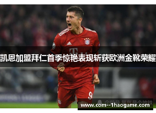 凯恩加盟拜仁首季惊艳表现斩获欧洲金靴荣耀